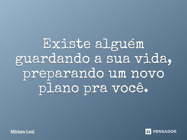 ⁠Existe alguém guardando a sua vida, preparando um novo plano pra você.... Frase de Miriam Leal.