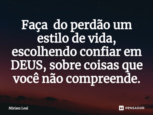 ⁠Faça do perdão um estilo de vida, escolhendo confiar em DEUS, sobre coisas que você não compreende.... Frase de Miriam Leal.