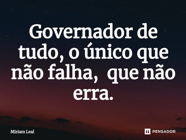 ⁠Governador de tudo, o único que não falha, que não erra.... Frase de Miriam Leal.
