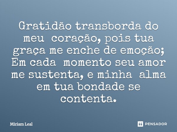 ⁠Gratidão transborda do meu coração, pois tua graça me enche de emoção; Em cada momento seu amor me sustenta, e minha alma em tua bondade se contenta.... Frase de Miriam Leal.