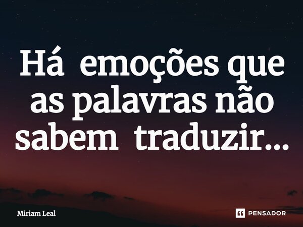 ⁠Há emoções que as palavras não sabem traduzir...... Frase de Miriam Leal.