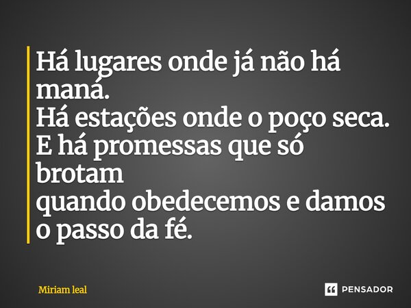 ⁠Há lugares onde já não há maná. Há estações onde o poço seca. E há promessas que só brotam quando obedecemos e damos o passo da fé.... Frase de Miriam Leal.