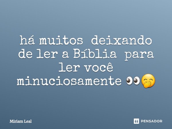 ⁠há muitos deixando de ler a Bíblia para ler você minuciosamente 👀🤭... Frase de Miriam Leal.
