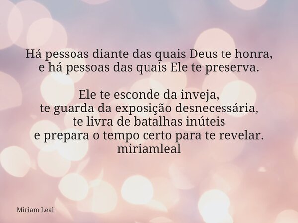 Há pessoas diante das quais Deus te honra, e há pessoas das quais Ele te preserva. Ele te esconde da inveja, te guarda da exposição desnecessária, te livra de b... Frase de Miriam Leal.
