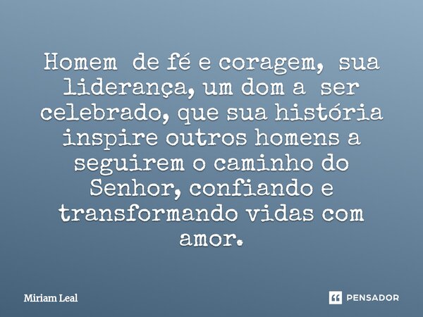 ⁠Homem de fé e coragem, sua liderança, um dom a ser celebrado, que sua história inspire outros homens a seguirem o caminho do Senhor, confiando e transformando ... Frase de Miriam Leal.