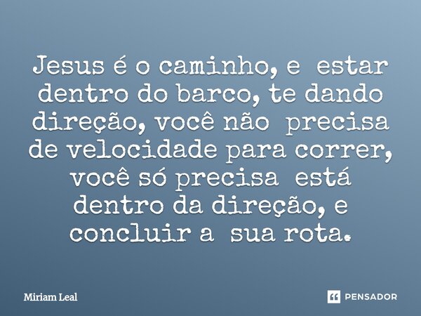 ⁠Jesus é o caminho, e estar dentro do barco, te dando direção, você não precisa de velocidade para correr, você só precisa está dentro da direção, e concluir a ... Frase de Miriam Leal.