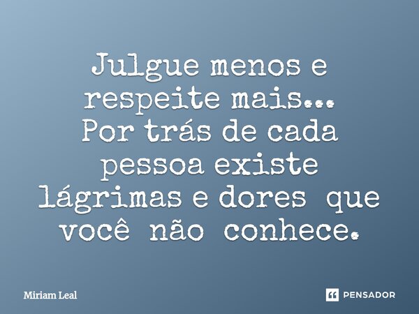 ⁠Julgue menos e respeite mais... Por trás de cada pessoa existe lágrimas e dores que você não conhece.... Frase de Miriam Leal.