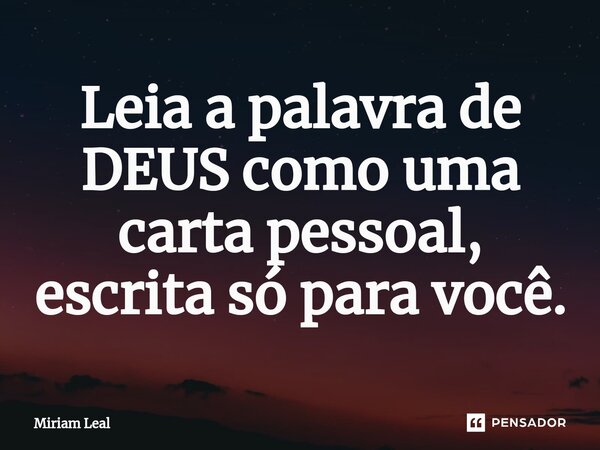 ⁠Leia a palavra de DEUS como uma carta pessoal, escrita só para você.... Frase de Miriam Leal.