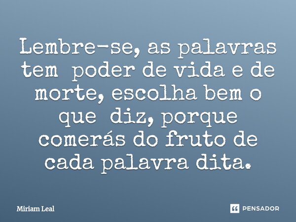 ⁠Lembre-se, as palavras tem poder de vida e de morte, escolha bem o que diz, porque comerás do fruto de cada palavra dita.... Frase de Miriam Leal.