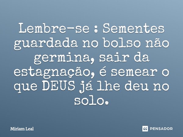 ⁠⁠Lembre-se : Sementes guardada no bolso não germina, sair da estagnação, é semear o que DEUS já lhe deu no solo.... Frase de Miriam Leal.