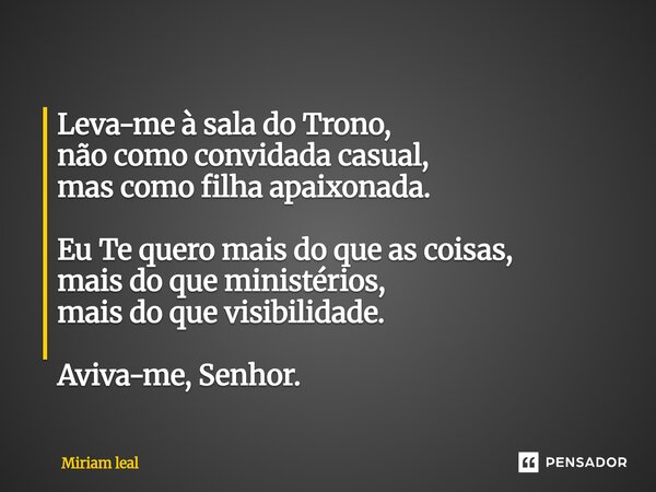 ⁠Leva-me à sala do Trono, não como convidada casual, mas como filha apaixonada. Eu Te quero mais do que as coisas, mais do que ministérios, mais do que visibili... Frase de Miriam Leal.