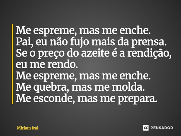⁠Me espreme, mas me enche. Pai, eu não fujo mais da prensa. Se o preço do azeite é a rendição, eu me rendo. Me espreme, mas me enche. Me quebra, mas me molda. M... Frase de Miriam Leal.
