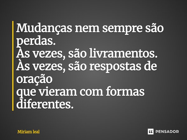 ⁠Mudanças nem sempre são perdas. Às vezes, são livramentos. Às vezes, são respostas de oração que vieram com formas diferentes.... Frase de Miriam Leal.