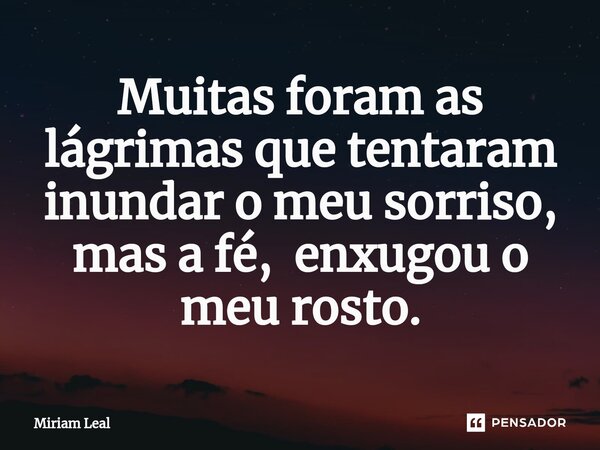 Muitas foram as lágrimas que tentaram inundar o meu sorriso, mas a fé, enxugou o meu rosto.⁠... Frase de Miriam Leal.