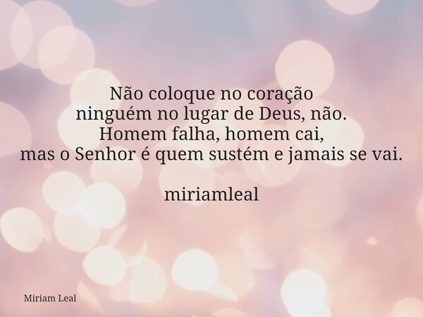 Não coloque no coração ninguém no lugar de Deus, não. Homem falha, homem cai, mas o Senhor é quem sustém e jamais se vai. miriamleal... Frase de Miriam Leal.