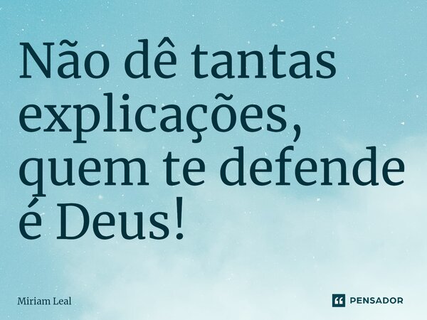 ⁠Não dê tantas explicações, quem te defende é Deus!... Frase de Miriam Leal.