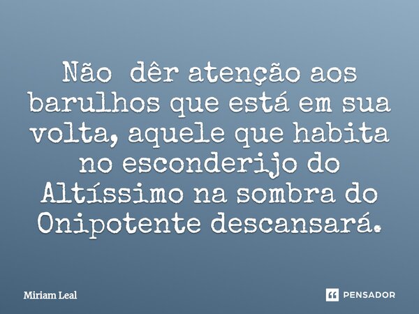 ⁠Não dêr atenção aos barulhos que está em sua volta, aquele que habita no esconderijo do Altíssimo na sombra do Onipotente descansará.... Frase de Miriam Leal.