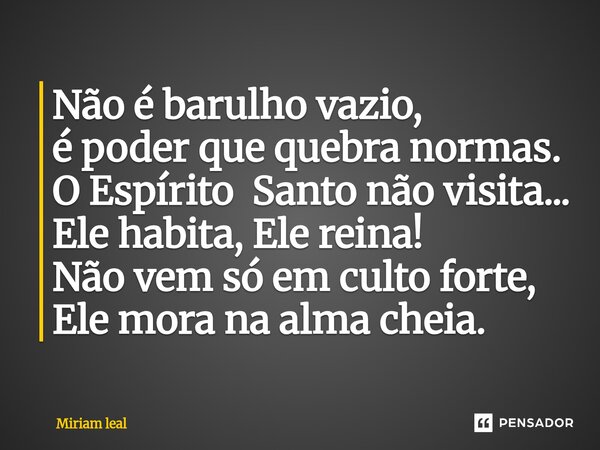 ⁠Não é barulho vazio, é poder que quebra normas. O Espírito Santo não visita... Ele habita, Ele reina! Não vem só em culto forte, Ele mora na alma cheia.... Frase de Miriam Leal.