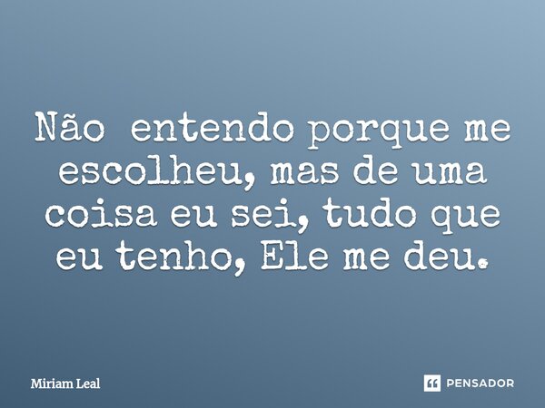 ⁠Não entendo porque me escolheu, mas de uma coisa eu sei, tudo que eu tenho, Ele me deu.... Frase de Miriam Leal.