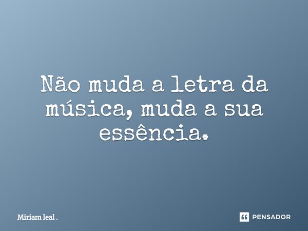 ⁠Não muda a letra da música, muda a sua essência.... Frase de Miriam leal ..