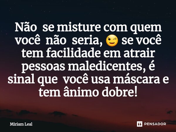 ⁠Não se misture com quem você não seria, 😉 se você tem facilidade em atrair pessoas maledicentes, é sinal que você usa máscara e tem ânimo dobre!... Frase de Miriam Leal.
