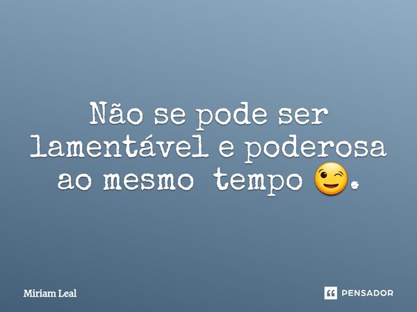 ⁠Não se pode ser lamentável e poderosa ao mesmo tempo 😉.... Frase de Miriam Leal.