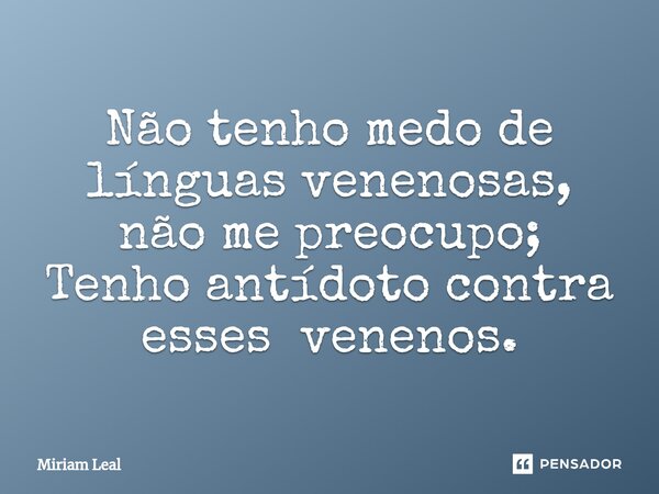 ⁠Não tenho medo de línguas venenosas, não me preocupo; Tenho antídoto contra esses venenos.... Frase de Miriam Leal.