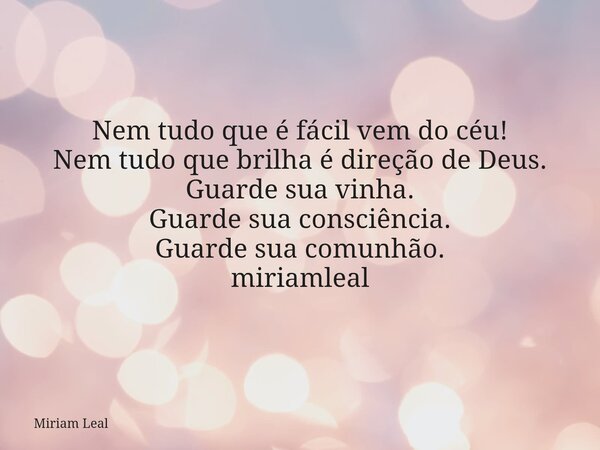 Nem tudo que é fácil vem do céu! Nem tudo que brilha é direção de Deus. Guarde sua vinha. Guarde sua consciência. Guarde sua comunhão. miriamleal... Frase de Miriam Leal.