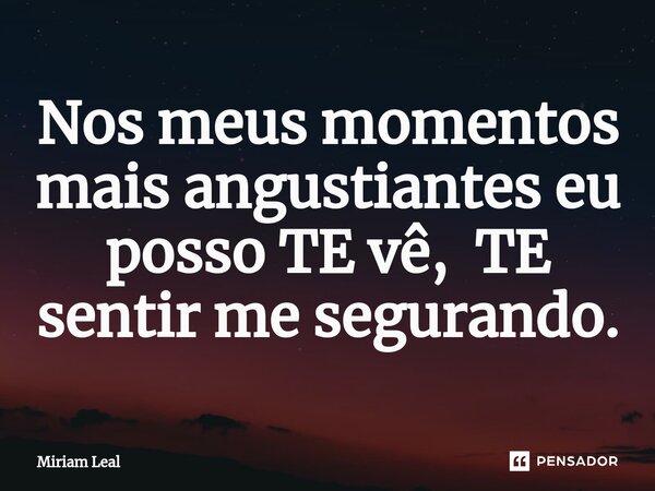 ⁠Nos meus momentos mais angustiantes eu posso TE vê, TE sentir me segurando.... Frase de Miriam Leal.
