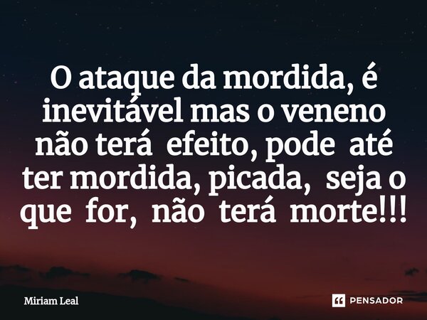 O ataque da mordida, é inevitável mas o veneno não terá efeito, pode até ter mordida, picada, seja o que for, não terá morte!!!⁠... Frase de Miriam Leal.