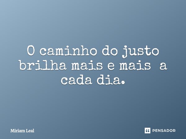 ⁠O caminho do justo brilha mais e mais a cada dia.... Frase de Miriam Leal.