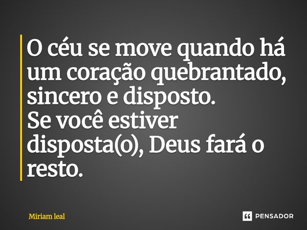 ⁠O céu se move quando há um coração quebrantado, sincero e disposto. Se você estiver disposta(o), Deus fará o resto.... Frase de Miriam Leal.
