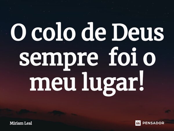 ⁠O colo de Deus sempre foi o meu lugar!... Frase de Miriam Leal.