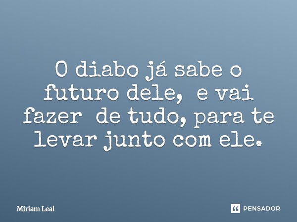 ⁠O diabo já sabe o futuro dele, e vai fazer de tudo, para te levar junto com ele.... Frase de Miriam Leal.
