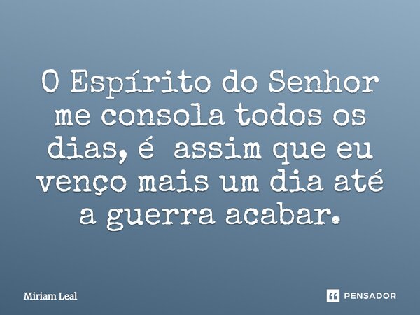 ⁠O Espírito do Senhor me consola todos os dias, é assim que eu venço mais um dia até a guerra acabar.... Frase de Miriam Leal.