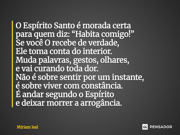 O Espírito Santo é morada certa para quem diz: “Habita comigo!” Se você O recebe de verdade, Ele toma conta do interior. Muda palavras, gestos, olhares, e vai ... Frase de Miriam Leal.