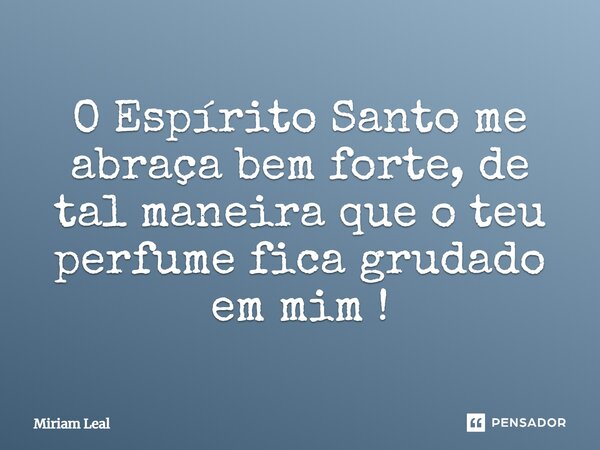 ⁠O Espírito Santo me abraça bem forte, de tal maneira que o teu perfume fica grudado em mim!... Frase de Miriam Leal.