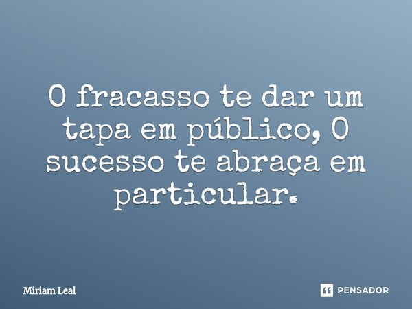 ⁠O fracasso te dar um tapa em público, O sucesso te abraça em particular.... Frase de Miriam Leal.