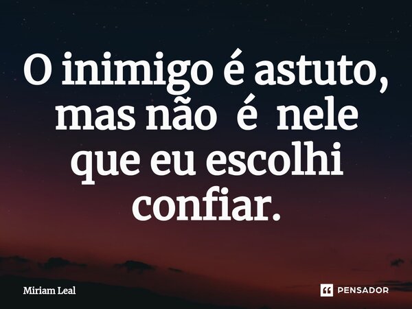⁠O inimigo é astuto, mas não é nele que eu escolhi confiar.... Frase de Miriam Leal.