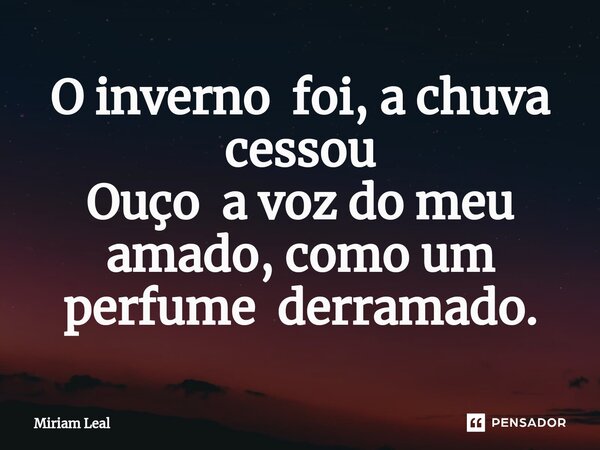 ⁠O inverno foi, a chuva cessou Ouço a voz do meu amado, como um perfume derramado.... Frase de Miriam Leal.
