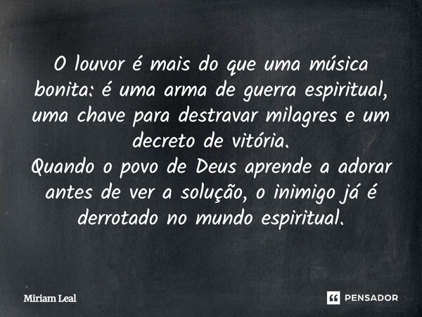 O louvor é mais do que uma música bonita: é uma arma de guerra espiritual, uma chave para destravar milagres e um decreto de vitória. Quando o povo de Deus apre... Frase de Miriam Leal.