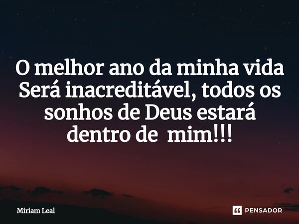 O melhor ano da minha vida Será inacreditável, todos os sonhos de Deus estará dentro de mim!!!... Frase de Miriam Leal.