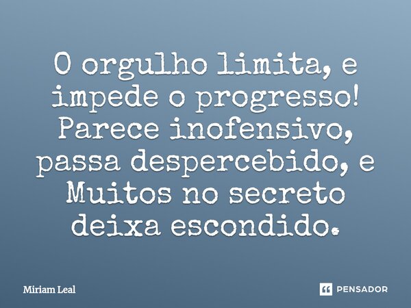 ⁠O orgulho limita, e impede o progresso! Parece inofensivo, passa despercebido, e Muitos no secreto deixa escondido.... Frase de Miriam Leal.