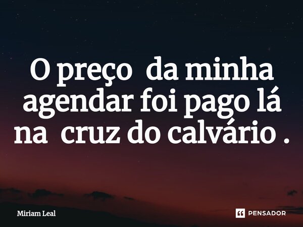 ⁠O preço da minha agendar foi pago lá na cruz do calvário .... Frase de Miriam Leal.