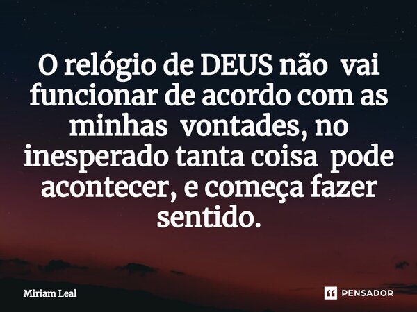⁠O relógio de DEUS não vai funcionar de acordo com as minhas vontades, no inesperado tanta coisa pode acontecer, e começa fazer sentido.... Frase de Miriam Leal.