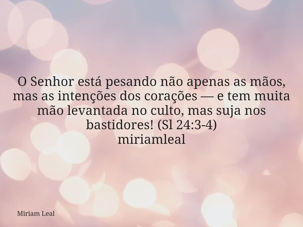 O Senhor está pesando não apenas as mãos, mas as intenções dos corações — e tem muita mão levantada no culto, mas suja nos bastidores! (Sl 24:3-4) miriamleal... Frase de Miriam Leal.