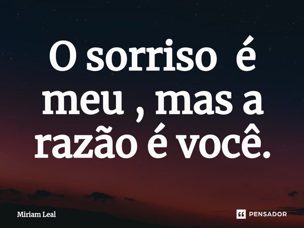 ⁠O sorriso é meu , mas a razão é você.... Frase de Miriam Leal.