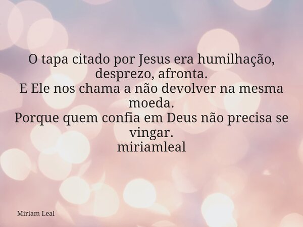 O tapa citado por Jesus era humilhação, desprezo, afronta. E Ele nos chama a não devolver na mesma moeda. Porque quem confia em Deus não precisa se vingar. miri... Frase de Miriam Leal.