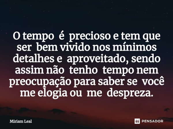⁠O tempo é precioso e tem que ser bem vivido nos mínimos detalhes e aproveitado, sendo assim não tenho tempo nem preocupação para saber se você me elogia ou me ... Frase de Miriam Leal.