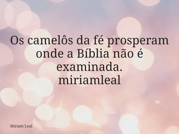 Os camelôs da fé prosperam onde a Bíblia não é examinada. miriamleal... Frase de Miriam Leal.